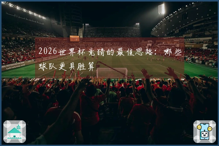 2026世界杯竞猜的最佳思路：哪些球队更具胜算