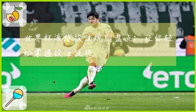 世界杯滚球投注规则盘点：让你轻松掌握投注技巧