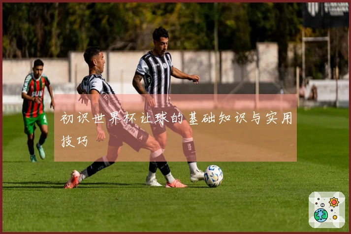 初识世界杯让球的基础知识与实用技巧