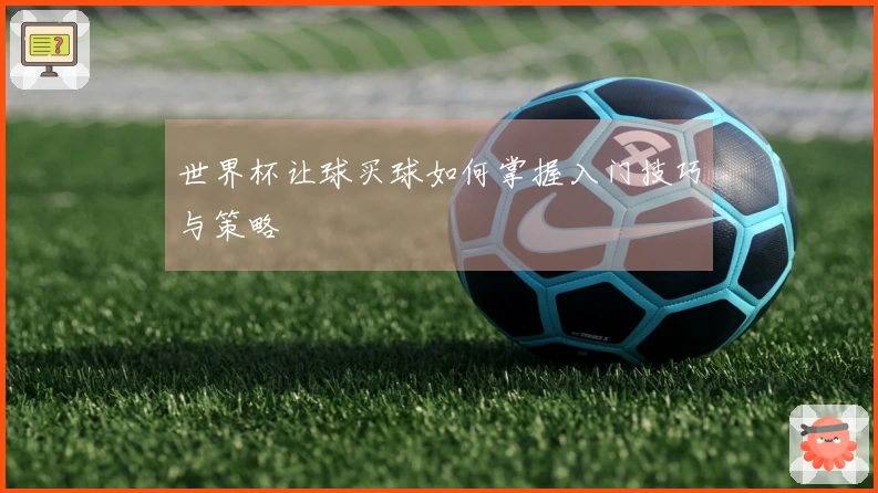 世界杯让球买球如何掌握入门技巧与策略