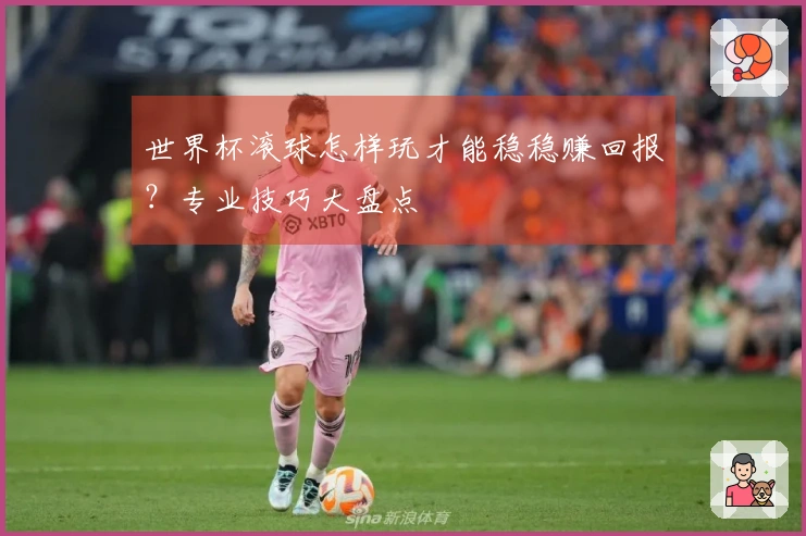 世界杯滚球怎样玩才能稳稳赚回报？专业技巧大盘点
