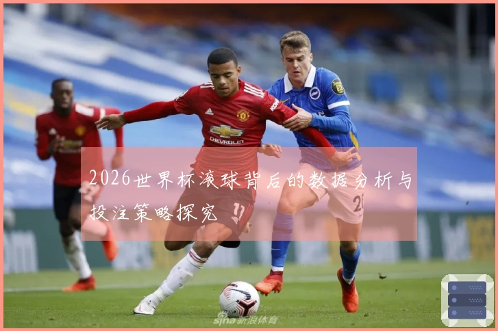 2026世界杯滚球背后的数据分析与投注策略探究