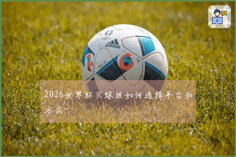 2026世界杯买球该如何选择平台和方式-
