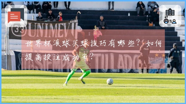 世界杯滚球买球技巧有哪些？如何提高投注成功率？