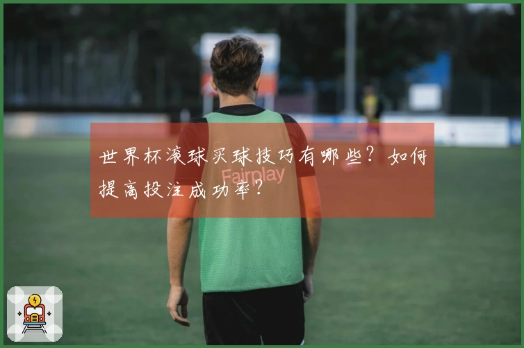 世界杯滚球买球技巧有哪些？如何提高投注成功率？