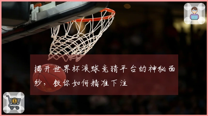 揭开世界杯滚球竞猜平台的神秘面纱，教你如何精准下注